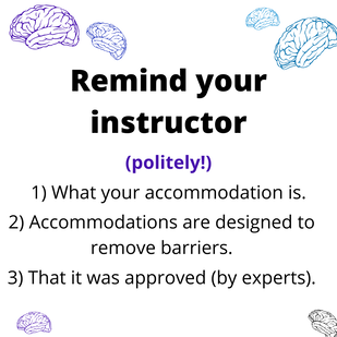 Remind your instructor 1) what the accommodation is. 2) Accommodations are supposed to remove barriers. 3). That the accommdation was approved (by experts).