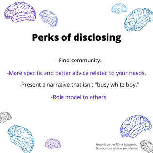 Perks of disclosing -Find community. -More specific and better advice related to your needs.-Present a narrative that isn't 
