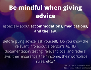 Be mindful when giving advice especially about accommodations, medications, and the law. Before giving advice, ask yourself, 
